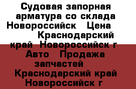 Судовая запорная арматура со склада Новороссийск › Цена ­ 1 000 - Краснодарский край, Новороссийск г. Авто » Продажа запчастей   . Краснодарский край,Новороссийск г.